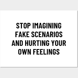 stop imagining fake scenarios and hurting your own feelings Posters and Art